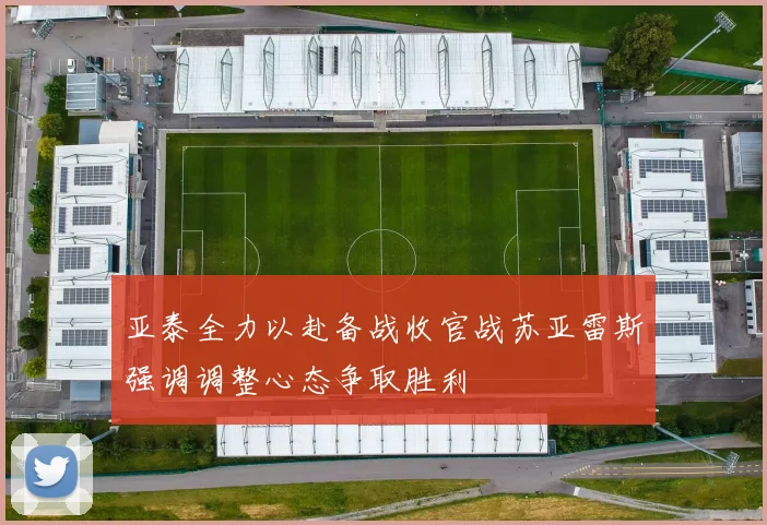 亚泰全力以赴备战收官战苏亚雷斯强调调整心态争取胜利