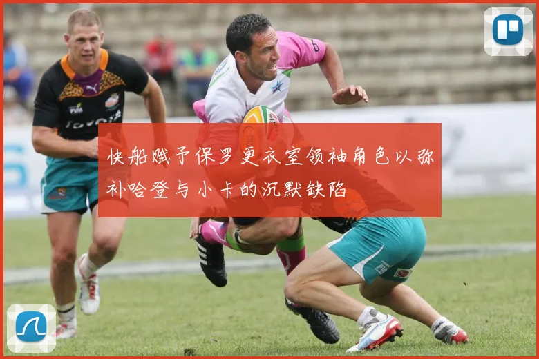 快船赋予保罗更衣室领袖角色以弥补哈登与小卡的沉默缺陷