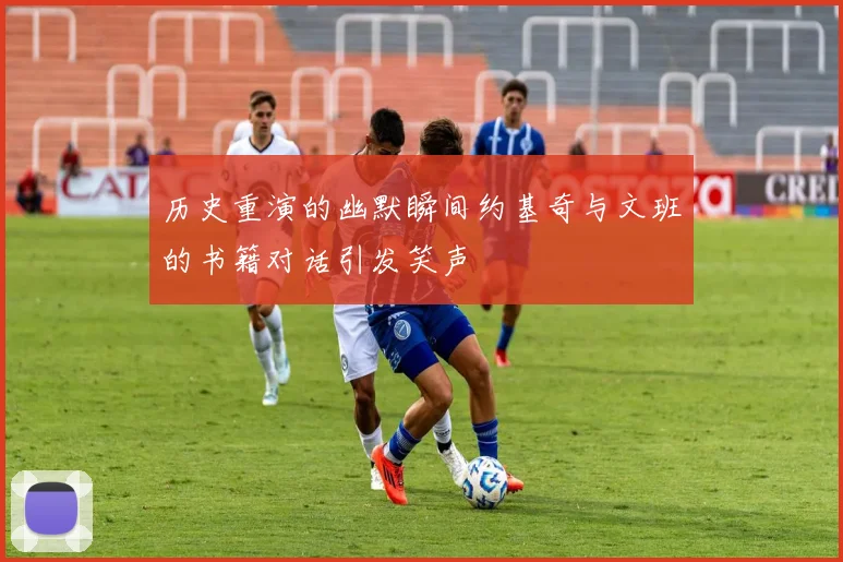 历史重演的幽默瞬间约基奇与文班的书籍对话引发笑声
