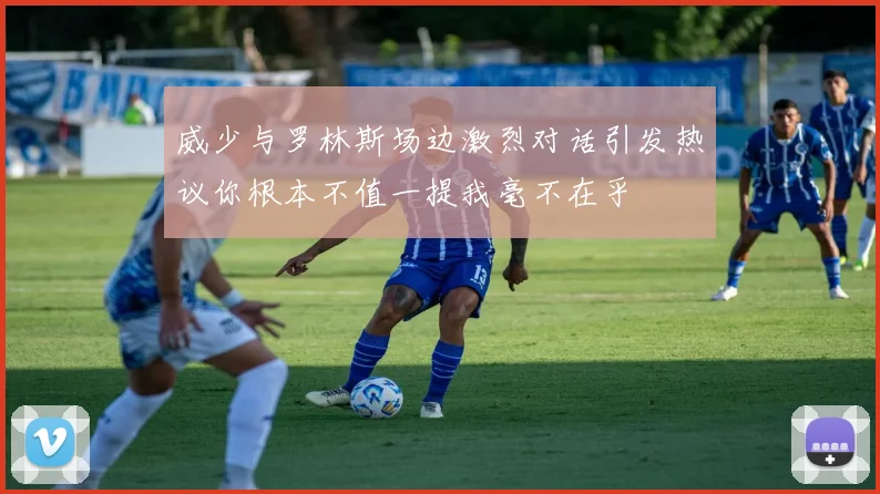 威少与罗林斯场边激烈对话引发热议你根本不值一提我毫不在乎