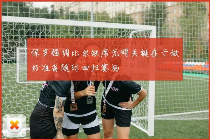 保罗强调比尔缺席无碍关键在于做好准备随时回归赛场
