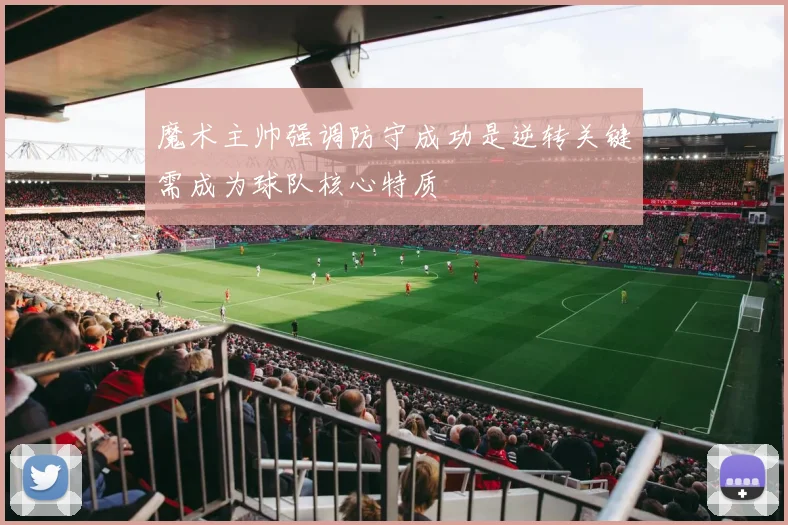 魔术主帅强调防守成功是逆转关键需成为球队核心特质