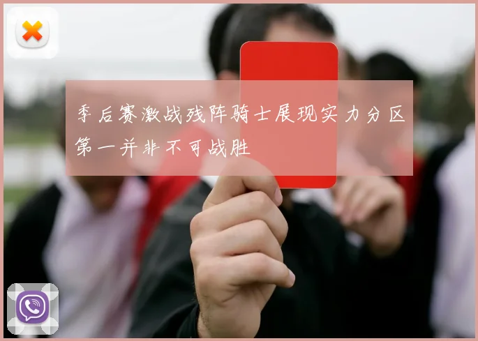季后赛激战残阵骑士展现实力分区第一并非不可战胜