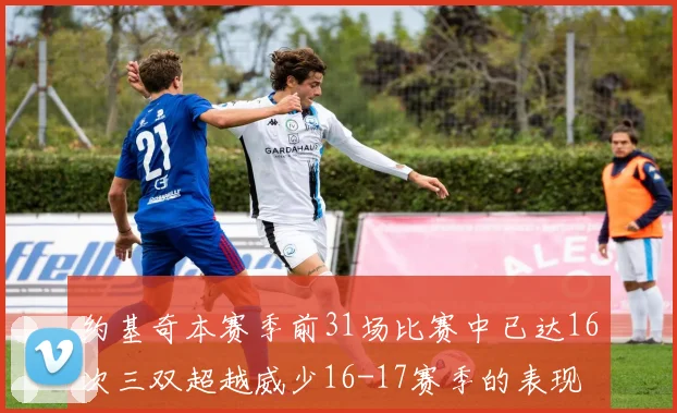 约基奇本赛季前31场比赛中已达16次三双超越威少16-17赛季的表现