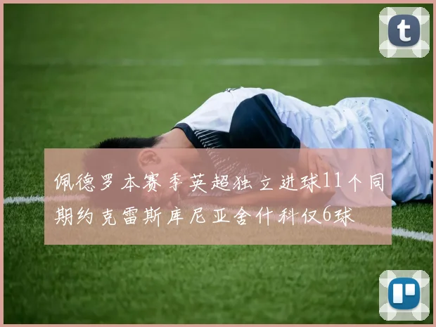 佩德罗本赛季英超独立进球11个同期约克雷斯库尼亚舍什科仅6球
