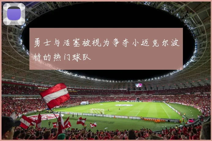 勇士与活塞被视为争夺小迈克尔波特的热门球队