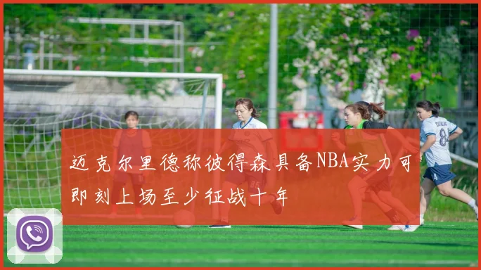 迈克尔里德称彼得森具备NBA实力可即刻上场至少征战十年