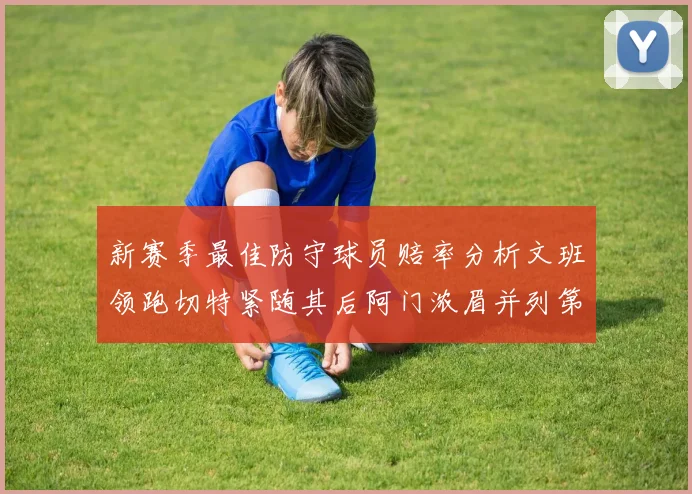 新赛季最佳防守球员赔率分析文班领跑切特紧随其后阿门浓眉并列第三