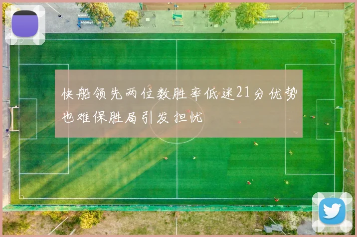 快船领先两位数胜率低迷21分优势也难保胜局引发担忧