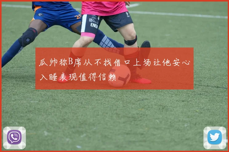 瓜帅称B席从不找借口上场让他安心入睡表现值得信赖