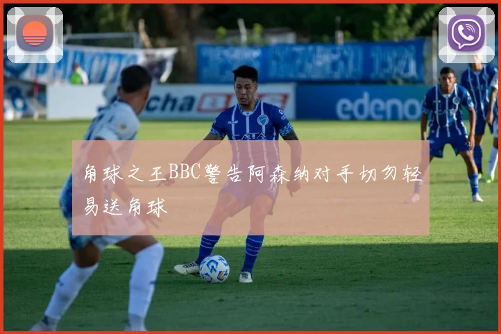 角球之王BBC警告阿森纳对手切勿轻易送角球