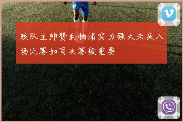狼队主帅赞利物浦实力强大未来八场比赛如同决赛般重要