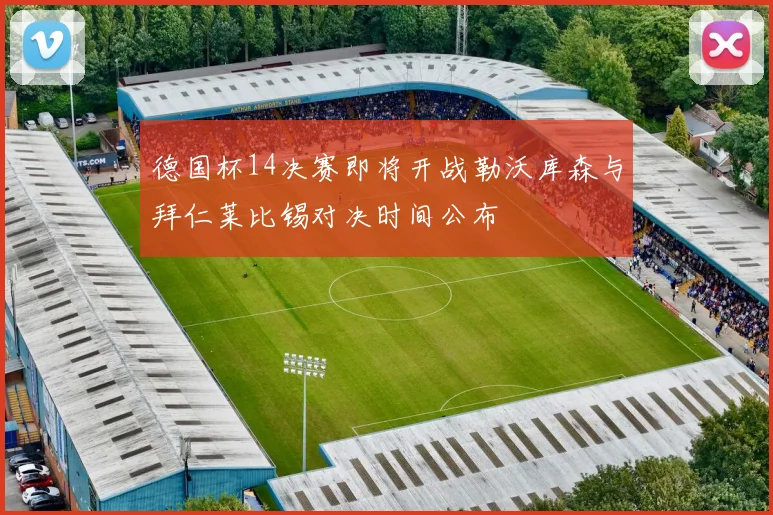 德国杯14决赛即将开战勒沃库森与拜仁莱比锡对决时间公布