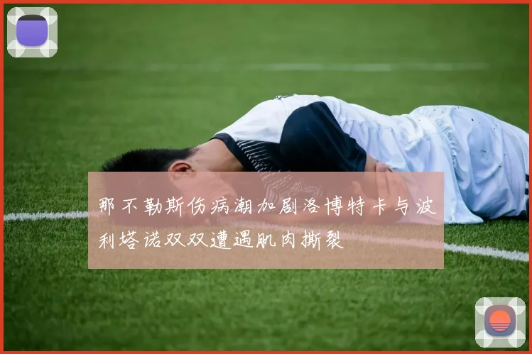 那不勒斯伤病潮加剧洛博特卡与波利塔诺双双遭遇肌肉撕裂