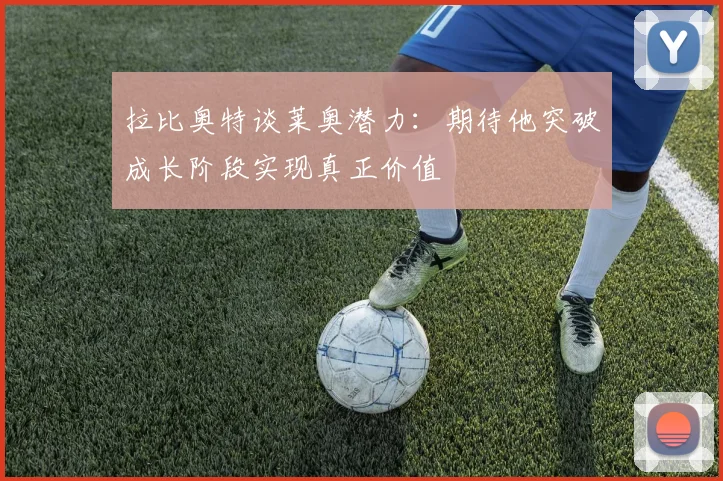 拉比奥特谈莱奥潜力：期待他突破成长阶段实现真正价值