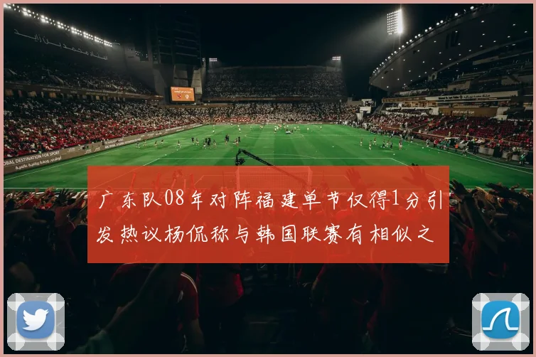 广东队08年对阵福建单节仅得1分引发热议杨侃称与韩国联赛有相似之处